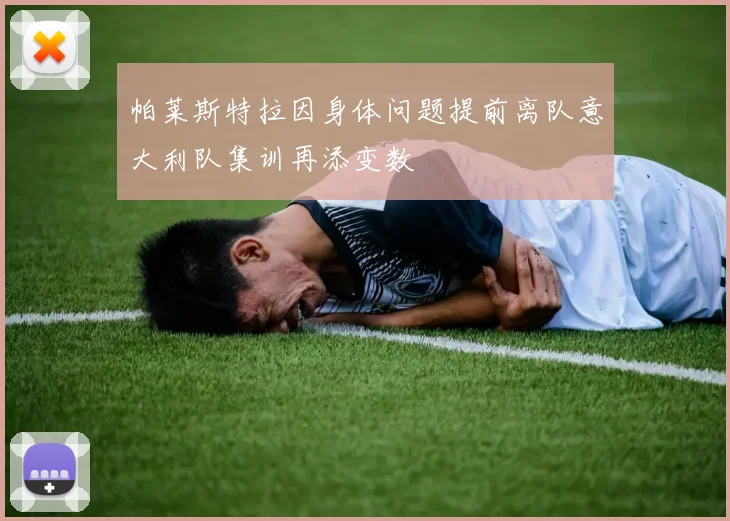 帕莱斯特拉因身体问题提前离队意大利队集训再添变数