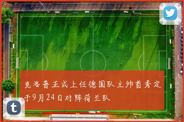 克洛普正式上任德国队主帅首秀定于9月24日对阵荷兰队