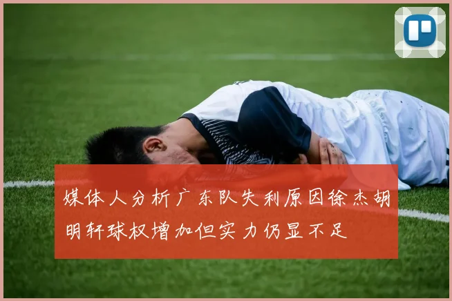 媒体人分析广东队失利原因徐杰胡明轩球权增加但实力仍显不足