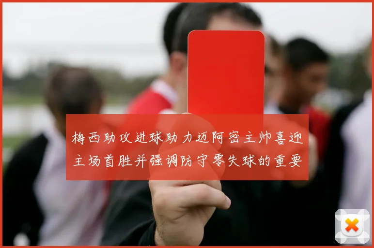 梅西助攻进球助力迈阿密主帅喜迎主场首胜并强调防守零失球的重要性