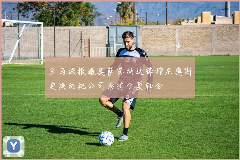 罗马诺报道奥萨苏纳边锋穆尼奥斯更换经纪公司或将今夏转会