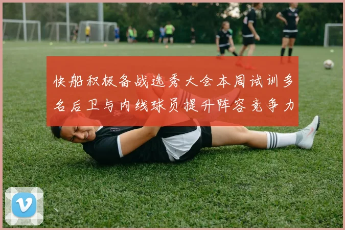 快船积极备战选秀大会本周试训多名后卫与内线球员提升阵容竞争力