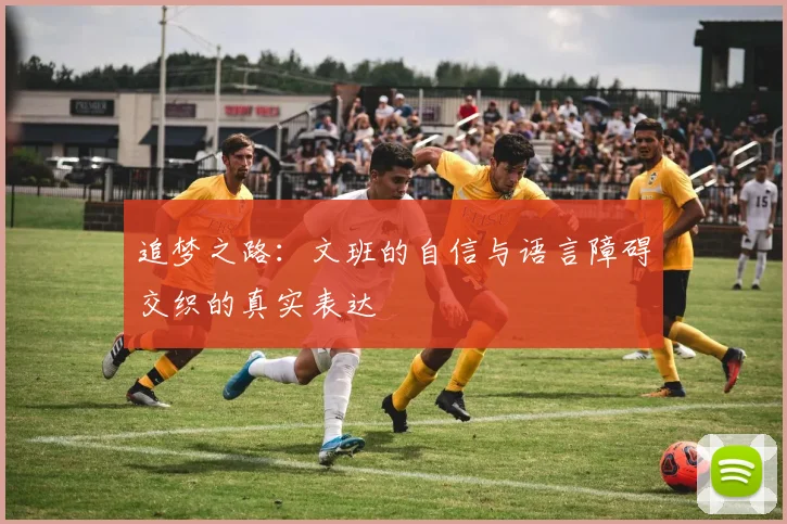 追梦之路：文班的自信与语言障碍交织的真实表达