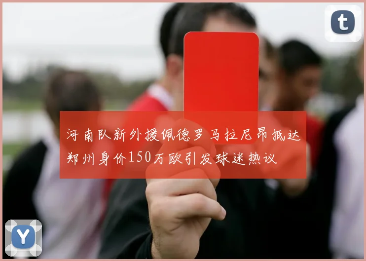 河南队新外援佩德罗马拉尼昂抵达郑州身价150万欧引发球迷热议