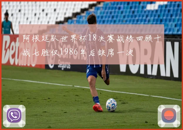 阿根廷队世界杯18决赛战绩回顾十战七胜仅1986年后缺席一次