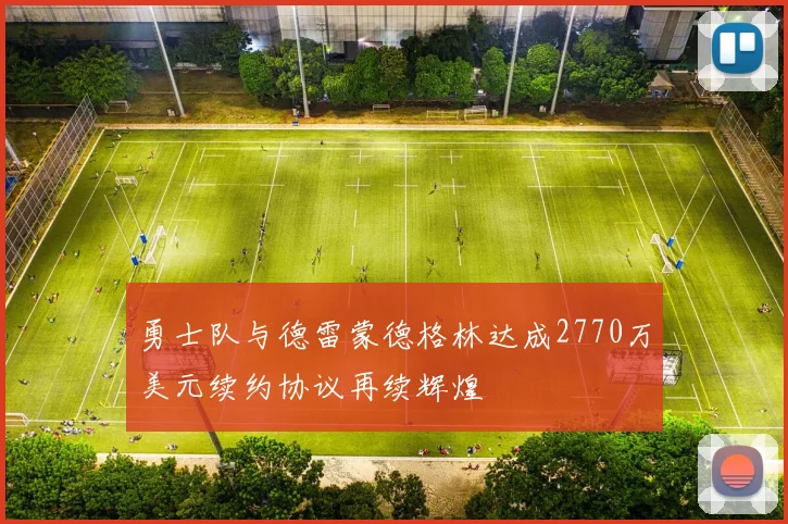 勇士队与德雷蒙德格林达成2770万美元续约协议再续辉煌