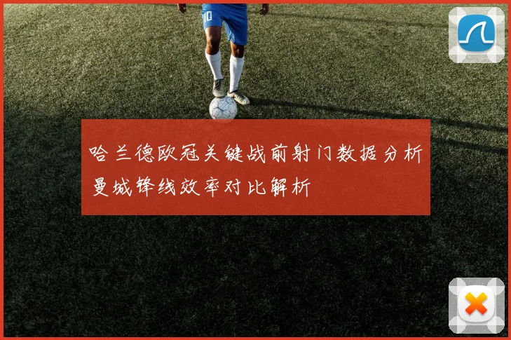 哈兰德欧冠关键战前射门数据分析曼城锋线效率对比解析