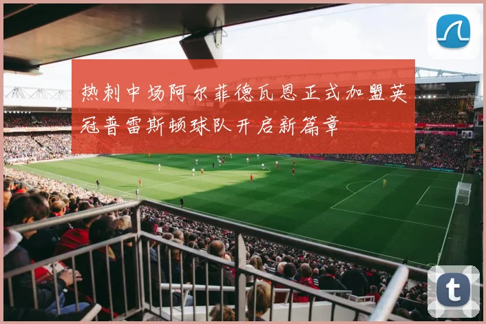 热刺中场阿尔菲德瓦恩正式加盟英冠普雷斯顿球队开启新篇章