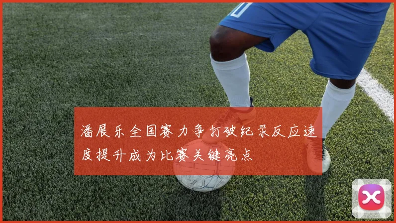 潘展乐全国赛力争打破纪录反应速度提升成为比赛关键亮点